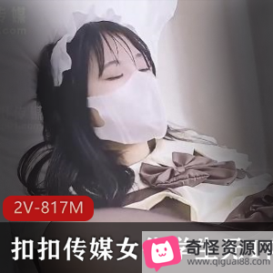 扣扣传媒第二部作品：女仆黑丝进入学生2V-817M，女主姐姐露脸美腿